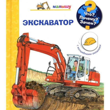 Знакомство с миром, развитие малыша, книга Что? Почему? Зачем? Малышу. Экскаватор (с волшебными окошками) заказать