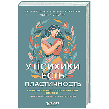 У психики есть пластичность. Как через психическое состояние наладить физическое и перестать страдать от травм прошлого