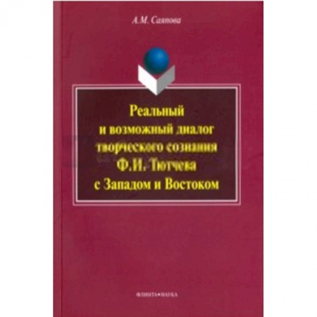 Книги, книга Реальный и возможный диалог творческого сознания Ф. И. Тютчева с Западом и Востоком. Монография заказать