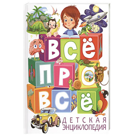 Все обо всем. Универсальные энциклопедии, книга Детская энциклопедия. ВСЕ про ВСЕ заказать