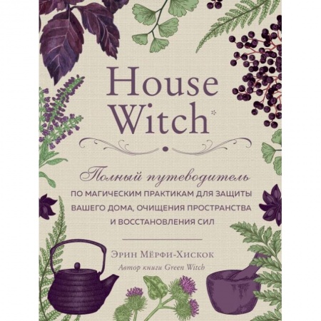 Колдовство. Практическая магия, книга House Witch. Полный путеводитель по магическим практикам для защиты вашего дома, очищения пространства и восстановления сил заказать