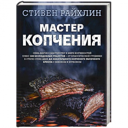 Мясо, птица, книга Мастер копчения. Семь шагов к мастерству в мире копченостей плюс 100 бесподобных рецептов заказать