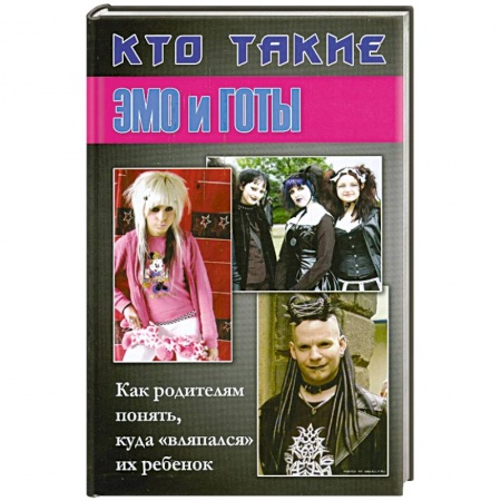 Книги, книга Кто такие Эмо и Готы. Как родителям понять. Куда 'вляпался ' их ребенок заказать