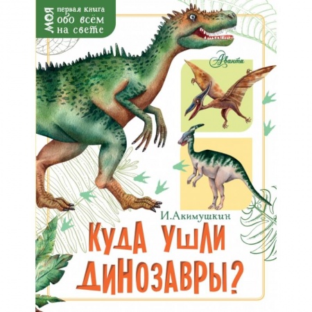 Все обо всем. Универсальные энциклопедии, книга Куда ушли динозавры? заказать