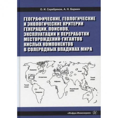 Промышленность, книга Географические, геологические и экологические критерии генерации, поисков, эксплуатации и переработки месторождений-гигантов кислых компонентов в солеродных впадинах мира заказать