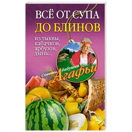 Книги, книга Все от супа до блинов из тыквы, кабачков, арбузов, дынь... заказать