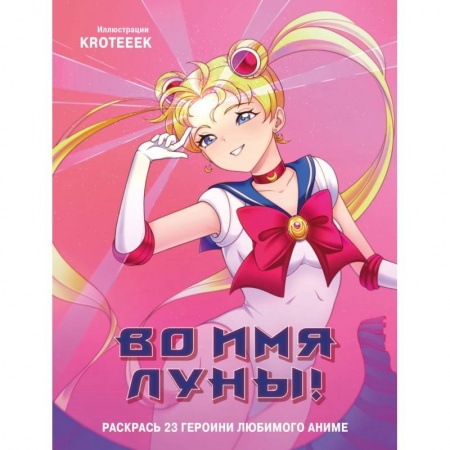 Герои зарубежных мультфильмов, книга Во имя Луны! Раскрась 23 героини любимого аниме заказать