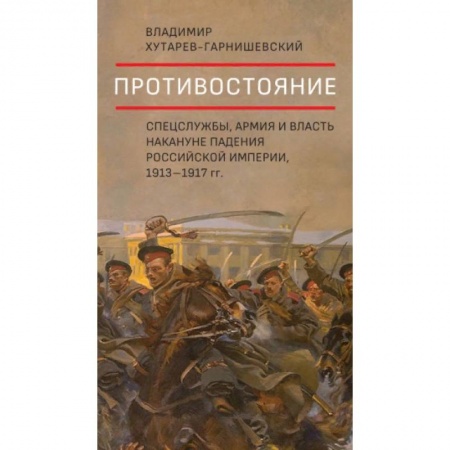 История России XVII - начала ХХ вв., книга Противостояние.Спецслужбы,армия и власть накануне падения Российск.импер,1913-1917 гг.+с/о заказать