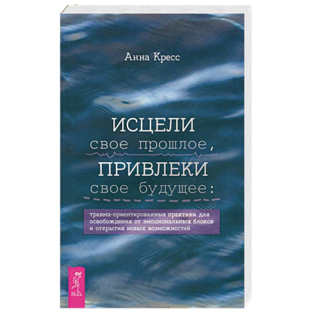 Психология, книга Исцели свое прошлое, привлеки свое будущее заказать