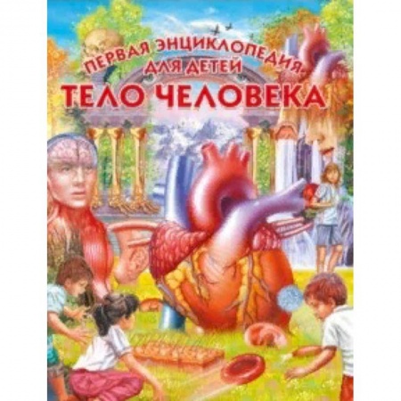 Человек. Земля. Вселенная, книга Тело человека. Первая энциклопедия для детей заказать