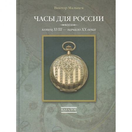Другие виды коллекционирования, книга Часы для России. Конец ХVIII - начало ХХ века. Каталог заказать