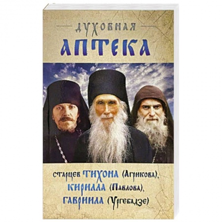 Жития русских святых, жизнеописания церковных деятелей, книга Духовная аптека старцев Тихона (Агрикова), Кирилла (Павлова), Гавриила (Ургебадзе) заказать