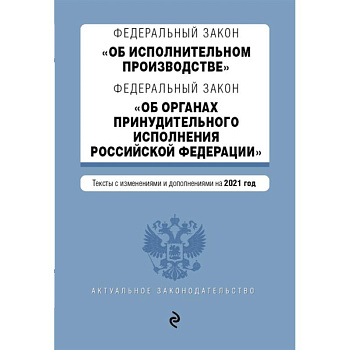 Федеральный закон 'Об исполнительном производстве'. Федеральный закон 'Об органах принудительного исполнения Российской Федерации'. Редакция 2021г. Федеральный закон 'Об исполнительном производстве'. Федеральный закон 'Об органах принудительного исполнения Российской Федерации'. Редакция 2021г.