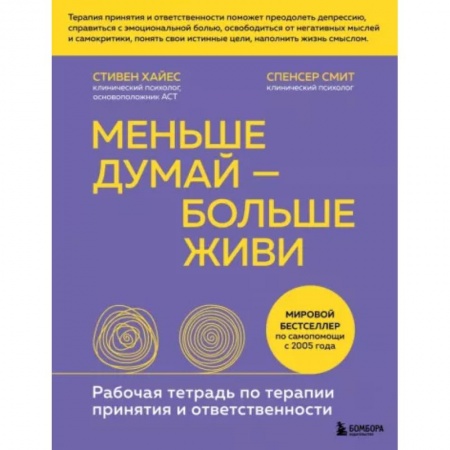 Практическая психология, книга Меньше думай — больше живи. Рабочая тетрадь по терапии принятия и ответственности заказать