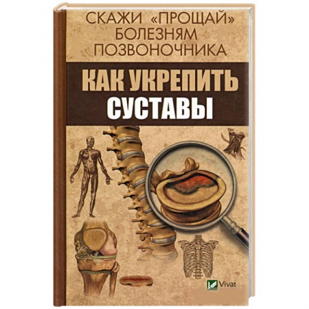 Опорно-двигательная система, книга Скажи 'прощай' болезням позвоночника. Как укрепить суставы заказать