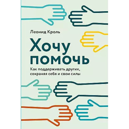 Психологическая практика, книга Хочу помочь: Как поддерживать других, сохраняя себя и свои силы заказать
