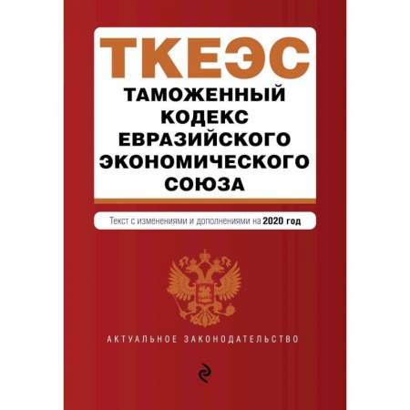 Финансовое право, книга Таможенный кодекс Евразийского экономического союза. Текст с изм. и доп. на 2020 г. заказать