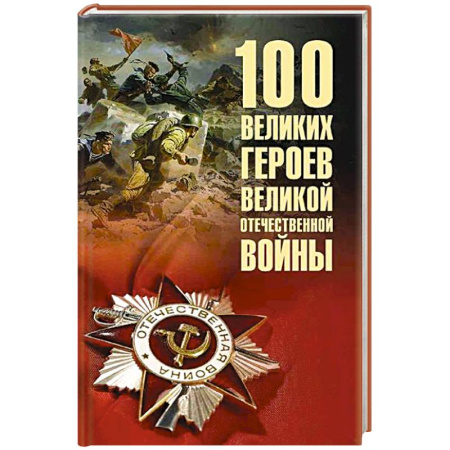 Великая Отечественная война 1941-1945 гг., книга 100 великих героев Великой Отечественной войны заказать