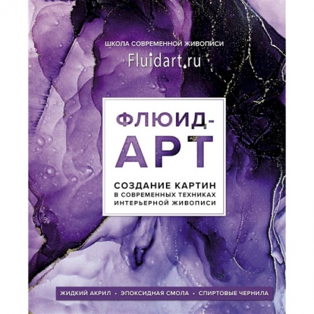 Декоративно-прикладное искусство. Промыслы. Орнамент, книга Флюид-арт. Жидкий акрил. Эпоксидная смола. Спиртовые чернила. Создание картин в современных техниках интерьерной живописи заказать
