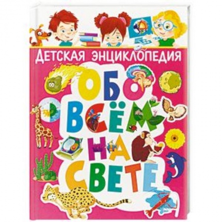 Все обо всем. Универсальные энциклопедии, книга Детская энциклопедия обо всём на свете заказать