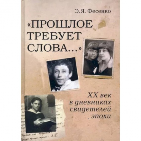 Литературная критика, книга Прошлое требует слова… ХХ век в дневниках свидетелей эпохи заказать
