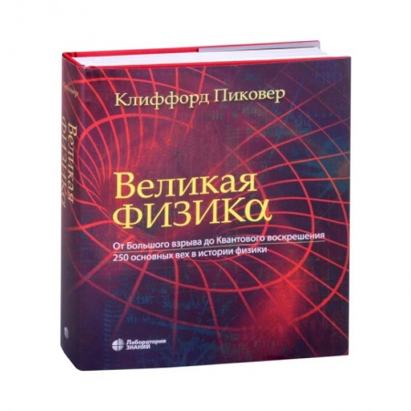 Физико-математические науки, книга Великая физика. От Большого взрыва до Квантового воскрешения. 250 основных вех в истории физики заказать