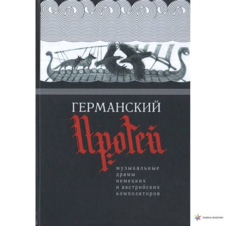 Музыка, книга Германский Протей.Музыкальные драмы немецких и австрийских композиторов заказать