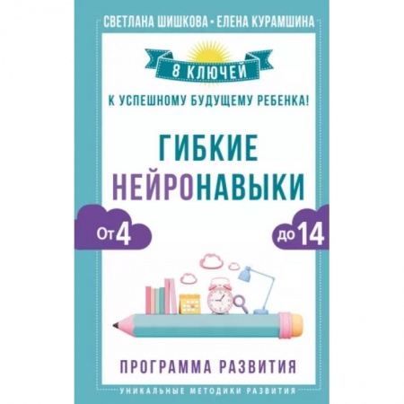 Психология для родителей, книга Гибкие нейронавыки: 8 ключей к успешному будущему ребенка! От 4 до 14 лет заказать