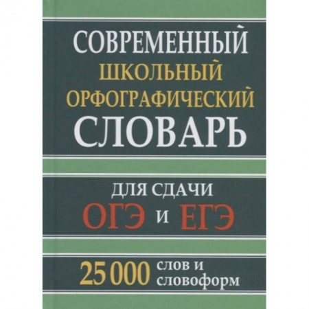 Русский язык, книга Современный школьный орфографический словарь для сдачи ОГЭ и ЕГЭ. 25 тыс. слов и словоформ заказать