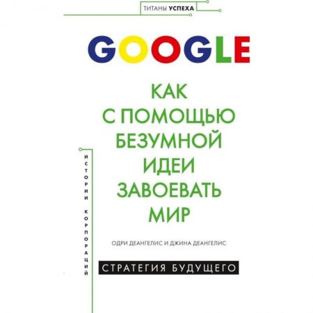 Книги, книга GOOGLE.Как с помощью безумной идеи завоевать мир заказать
