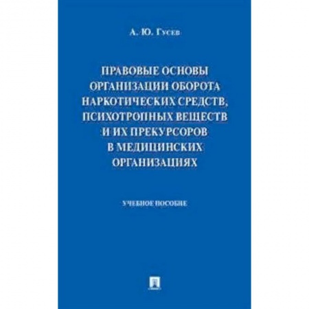 Право. Юридические науки, книга Правовые основы организации оборота наркотических средств, психотропных веществ и их прекурсоров в медицинских организациях. Учебное пособие заказать