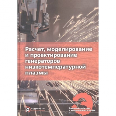 Технические науки. Транспорт, книга Расчет, моделирование и проектирование генераторов низкотемпературной плазмы заказать