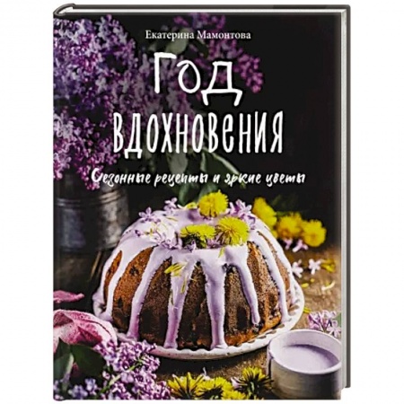 Блюда на каждый день, книга Год вдохновения. Сезонные рецепты и яркие цветы заказать