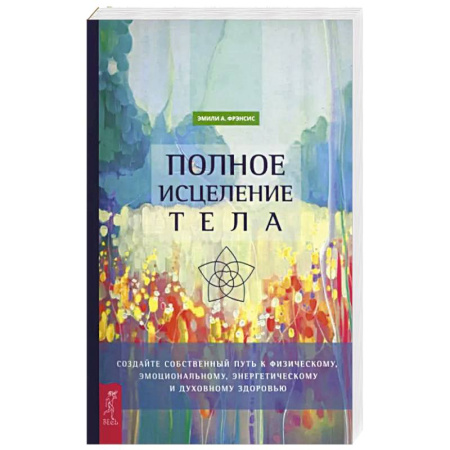 Эзотерические учения, книга Полное исцеление тела. Создайте собств путь заказать