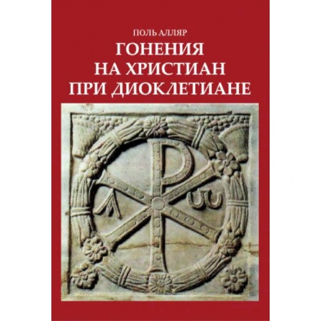 Религиоведение. История религий, книга Гонения на христиан при Диоклетиане и торжество христианской церкви заказать