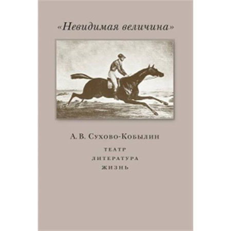 Мемуары, биографии деятелей культуры, искусства, книга Невидимая величина. А. В. Сухово-Кобылин: театр, литература, жизнь заказать