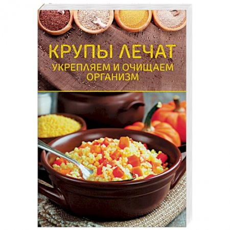Очищение и омоложение организма, книга Крупы лечат. Укрепляем и очищаем организм заказать