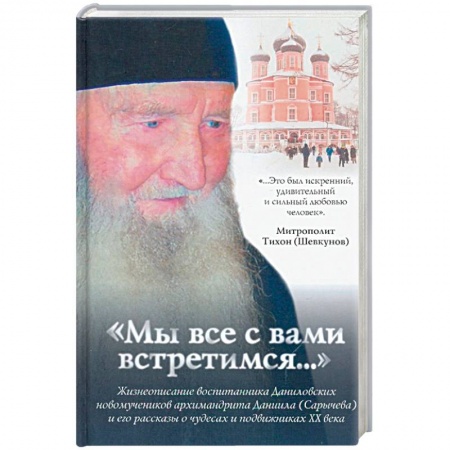 Жития русских святых, жизнеописания церковных деятелей, книга Мы все с вами встретимся...Жизнеописание архимандрита Даниила (Сарычева) заказать