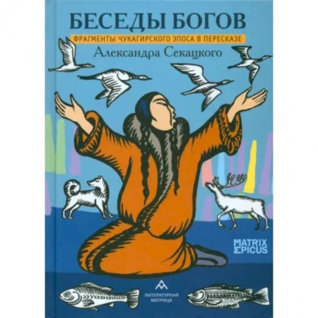 Эпос. Фольклор. Мифы, книга Беседы богов. Фрагменты чукагирского эпоса в пересказе Александра Секацкого заказать