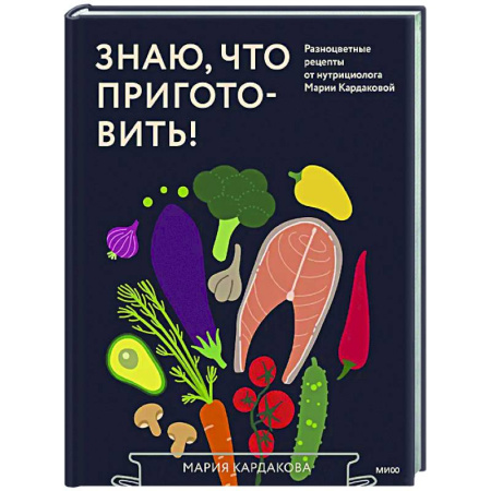 Здоровое и раздельное питание, книга Знаю, что приготовить! Разноцветные рецепты от нутрициолога Марии Кардаковой заказать