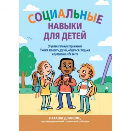 Познавательная литература, книга Социальные навыки для детей: 50 увлекательных упражнений. Учимся заводить друзей, общаться с людьми заказать