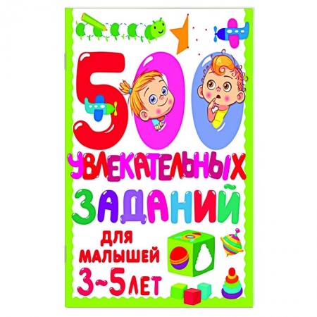 Общая подготовка к школе, книга 500 увлекательных заданий для малышей 3-5 лет заказать