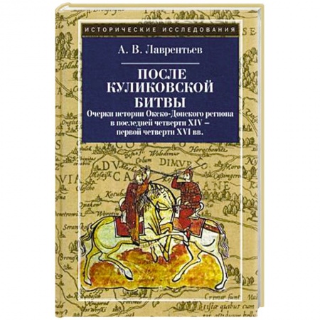 История Древней Руси. Средневековье, книга После Куликовской битвы. Очерки истории Окско-Донского региона в последней четверти XIV - первой четверти XVI вв заказать
