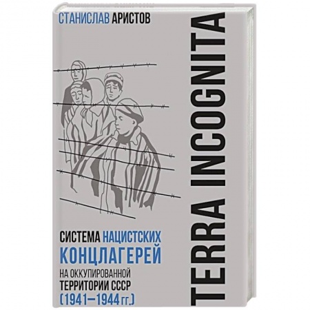 Общие работы, справочная литература, книга TERRA INCOGNITA: система нацистских концлагерей на оккупированной территории СССР (1941–1944 гг.) заказать