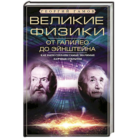 Мемуары, биографии деятелей науки, книга Великие физики от Галилео до Эйнштейна. Как были сделаны самые значимые научные открытия заказать