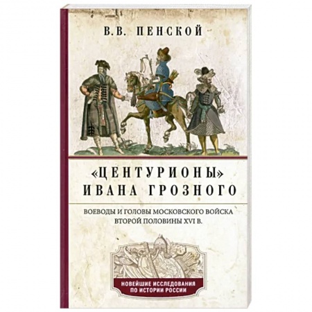 Общие работы по истории России, книга Центурионы Ивана Грозного. Воеводы и головы московского войска второй половины XVI в. заказать