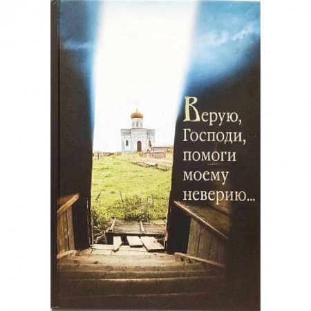 Христианство, книга Верую, Господи, помоги моему неверию... заказать