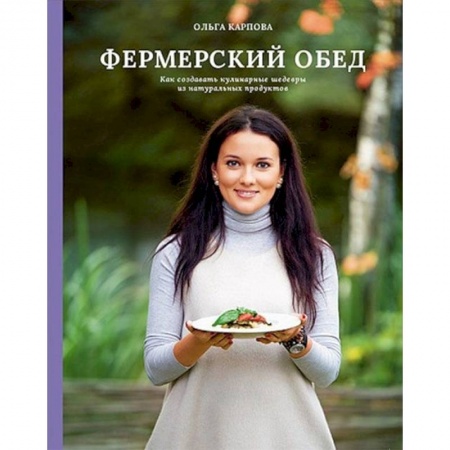 Блюда на каждый день, книга Фермерский обед. Как создавать кулинарные шедевры из натуральных продуктов заказать