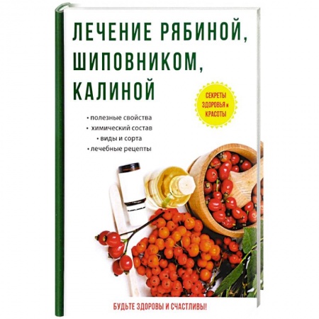 Лечебные свойства растений, минералов и т.д., книга Лечение рябиной, шиповником, калиной заказать