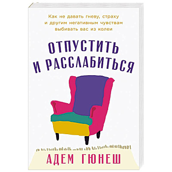 Отпустить и расслабиться. Как не давать гневу, страху и другим негативным чувствам выбивать вас из колеи Отпустить и расслабиться. Как не давать гневу, страху и другим негативным чувствам выбивать вас из колеи